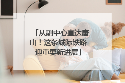 从副中心直达唐山！这条城际铁路迎重要新进展