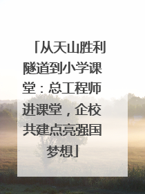 从天山胜利隧道到小学课堂：总工程师进课堂，企校共建点亮强国梦想
