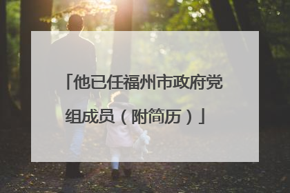 他已任福州市政府党组成员（附简历）