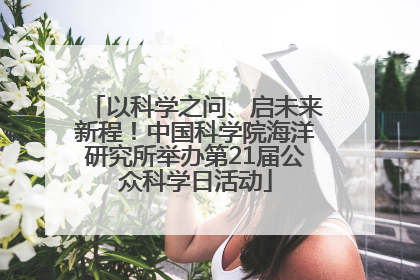 以科学之问、启未来新程！中国科学院海洋研究所举办第21届公众科学日活动