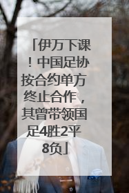 伊万下课！中国足协按合约单方终止合作，其曾带领国足4胜2平8负