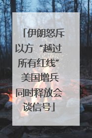 伊朗怒斥以方“越过所有红线” 美国增兵同时释放会谈信号