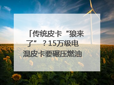 传统皮卡“狼来了”？15万级电混皮卡要碾压燃油车｜汽车风云