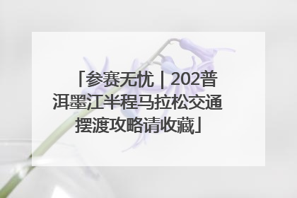 参赛无忧｜202普洱墨江半程马拉松交通摆渡攻略请收藏