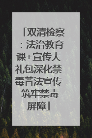 双清检察：法治教育课+宣传大礼包深化禁毒普法宣传 筑牢禁毒屏障