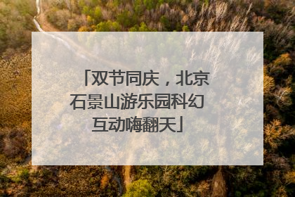 双节同庆，北京石景山游乐园科幻互动嗨翻天