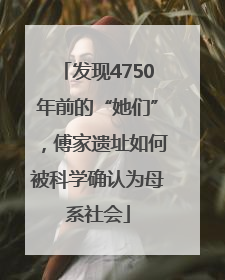发现4750年前的“她们”，傅家遗址如何被科学确认为母系社会