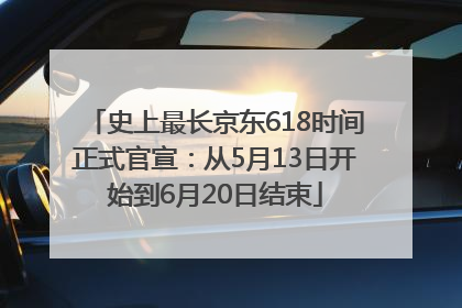 史上最长京东618时间正式官宣：从5月13日开始到6月20日结束