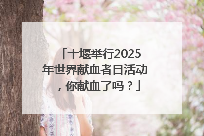 十堰举行2025年世界献血者日活动，你献血了吗？