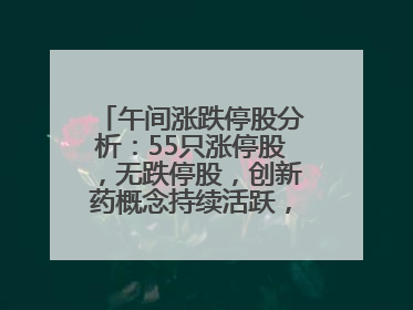 午间涨跌停股分析：55只涨停股，无跌停股，创新药概念持续活跃，昂利康6天4板，众生药业2连板