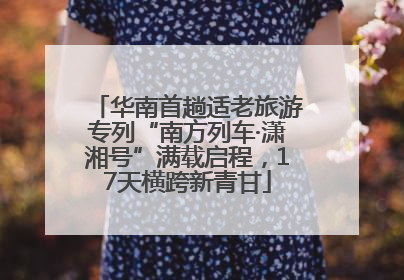 华南首趟适老旅游专列“南方列车·潇湘号”满载启程，17天横跨新青甘