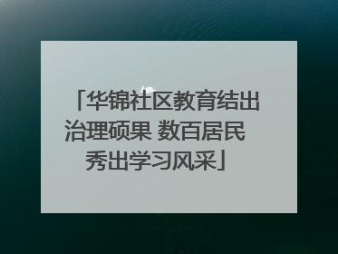 华锦社区教育结出治理硕果 数百居民秀出学习风采