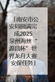 南安市公安局圆满完成2025泉州海丝“源昌杯”世界龙舟大赛安保任务