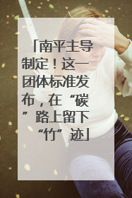南平主导制定！这一团体标准发布，在“碳”路上留下“竹”迹