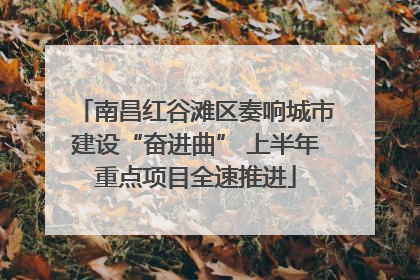 南昌红谷滩区奏响城市建设“奋进曲” 上半年重点项目全速推进
