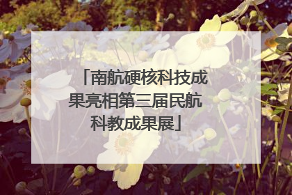 南航硬核科技成果亮相第三届民航科教成果展