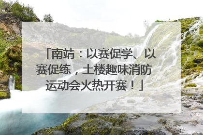南靖：以赛促学、以赛促练，土楼趣味消防运动会火热开赛！