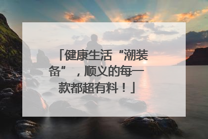 健康生活“潮装备”，顺义的每一款都超有料！