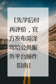 先学后付再评价，官方发布菏泽驾培公共服务平台操作指南