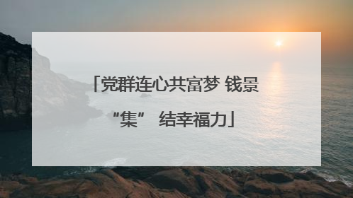 党群连心共富梦 钱景 “集” 结幸福力