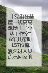 党旗在基层一线高高飘扬丨“小丛工作室”6年共帮助157位流浪乞讨人员点亮回家的灯