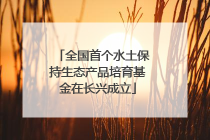 全国首个水土保持生态产品培育基金在长兴成立