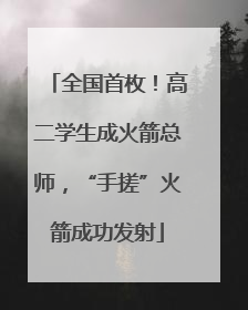全国首枚！高二学生成火箭总师，“手搓”火箭成功发射