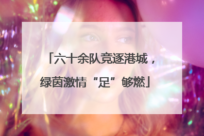 六十余队竞逐港城，绿茵激情“足”够燃
