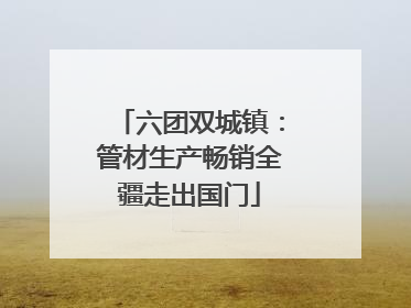 六团双城镇：管材生产畅销全疆走出国门
