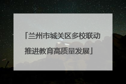 兰州市城关区多校联动推进教育高质量发展