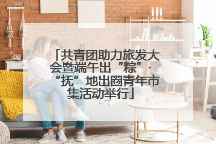共青团助力旅发大会暨端午出“粽”·“抚”地出圈青年市集活动举行