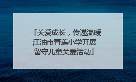 关爱成长，传递温暖 江油市青莲小学开展留守儿童关爱活动