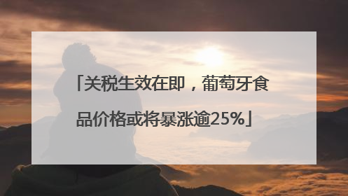 关税生效在即，葡萄牙食品价格或将暴涨逾25%