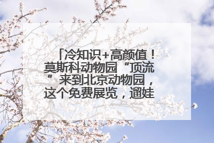 冷知识+高颜值！莫斯科动物园“顶流”来到北京动物园，这个免费展览，遛娃拍照两不误！