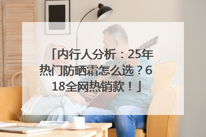 内行人分析：25年热门防晒霜怎么选？618全网热销款！