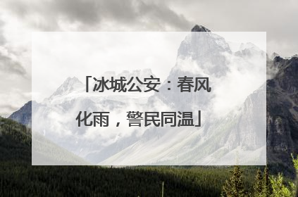 冰城公安：春风化雨，警民同温