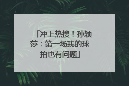 冲上热搜！孙颖莎：第一场我的球拍也有问题