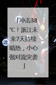 冲击38℃！浙江未来7天持续晴热，小心强对流突袭