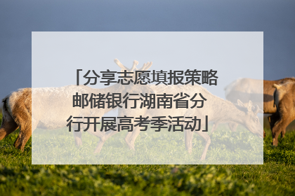 分享志愿填报策略 邮储银行湖南省分行开展高考季活动