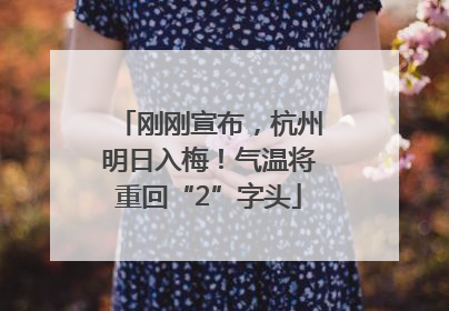 刚刚宣布，杭州明日入梅！气温将重回“2”字头