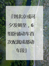 到北京或可夕发朝至，6组卧铺动车首次配属成都动车段
