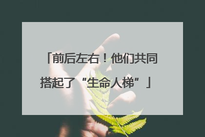 前后左右！他们共同搭起了“生命人梯”