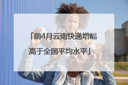 前4月云南快递增幅高于全国平均水平