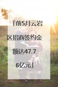 前5月云岩区招商签约金额达47.76亿元