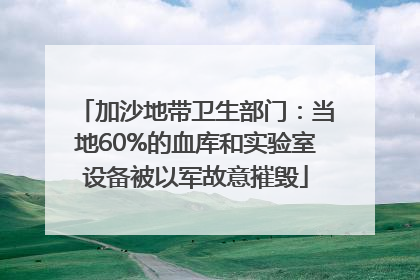 加沙地带卫生部门：当地60%的血库和实验室设备被以军故意摧毁