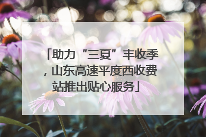 助力“三夏”丰收季，山东高速平度西收费站推出贴心服务