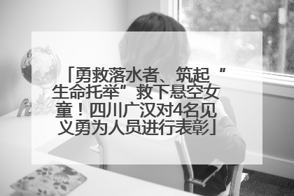 勇救落水者、筑起“生命托举”救下悬空女童！四川广汉对4名见义勇为人员进行表彰
