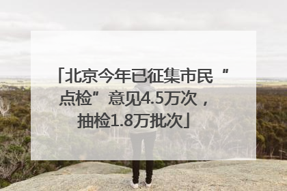 北京今年已征集市民“点检”意见4.5万次，抽检1.8万批次