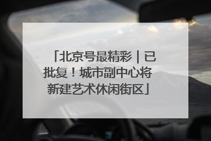北京号最精彩｜已批复！城市副中心将新建艺术休闲街区