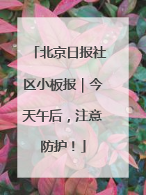 北京日报社区小板报｜今天午后，注意防护！
